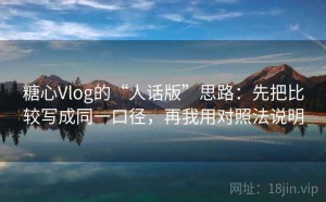 糖心Vlog的“人话版”思路：先把比较写成同一口径，再我用对照法说明