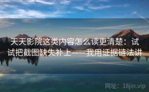 天天影院这类内容怎么读更清楚：试试把截图缺失补上——我用证据链法讲