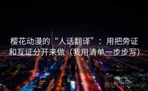 樱花动漫的“人话翻译”：用把旁证和互证分开来做（我用清单一步步写）