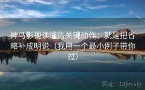 神马影视读懂的关键动作：就是把省略补成明说（我用一个最小例子带你过）