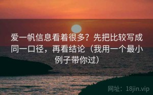 爱一帆信息看着很多？先把比较写成同一口径，再看结论（我用一个最小例子带你过）