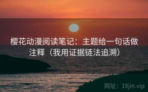 樱花动漫阅读笔记：主题给一句话做注释（我用证据链法追溯）