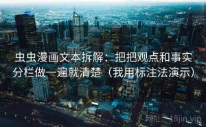 虫虫漫画文本拆解：把把观点和事实分栏做一遍就清楚（我用标注法演示）