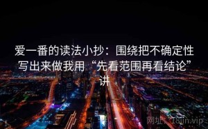 爱一番的读法小抄：围绕把不确定性写出来做我用“先看范围再看结论”讲