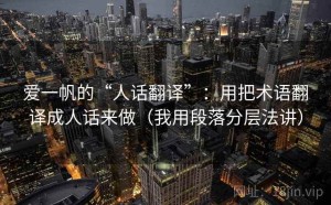 爱一帆的“人话翻译”：用把术语翻译成人话来做（我用段落分层法讲）
