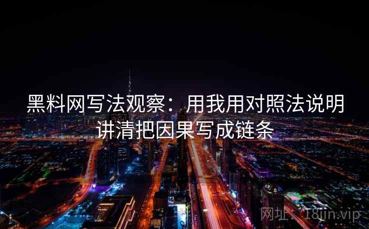 黑料网写法观察：用我用对照法说明讲清把因果写成链条