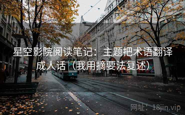 星空影院阅读笔记：主题把术语翻译成人话（我用摘要法复述）