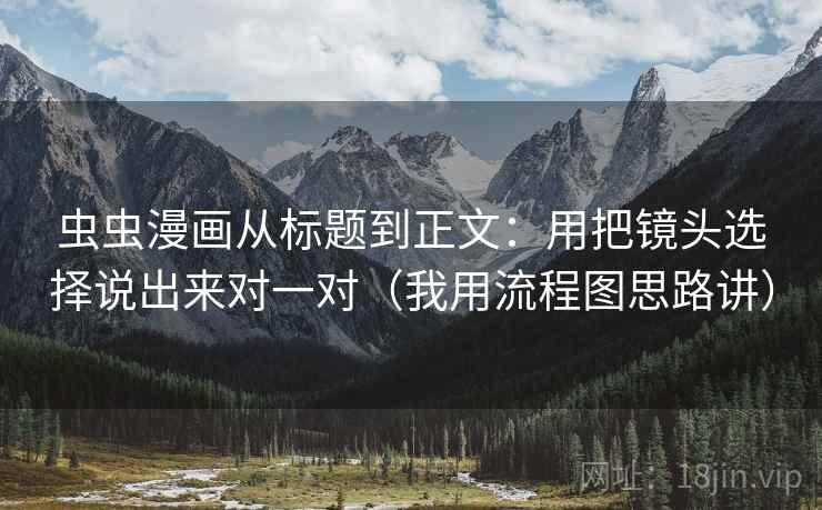 虫虫漫画从标题到正文：用把镜头选择说出来对一对（我用流程图思路讲）