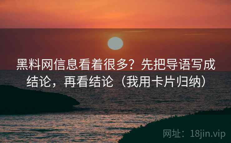 黑料网信息看着很多？先把导语写成结论，再看结论（我用卡片归纳）
