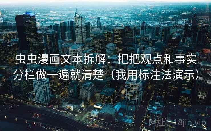 虫虫漫画文本拆解：把把观点和事实分栏做一遍就清楚（我用标注法演示）