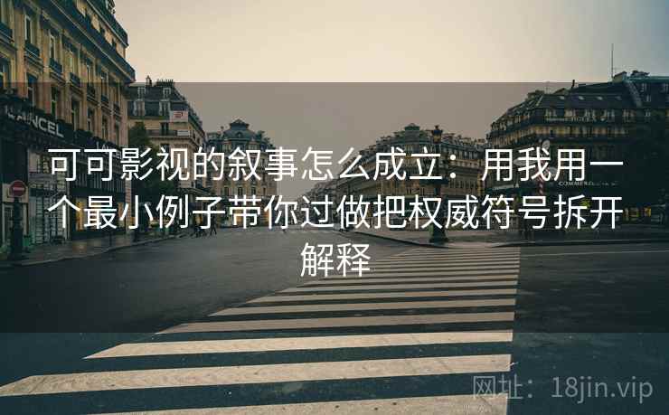 可可影视的叙事怎么成立：用我用一个最小例子带你过做把权威符号拆开解释