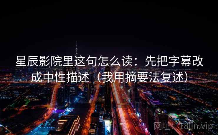 星辰影院里这句怎么读：先把字幕改成中性描述（我用摘要法复述）