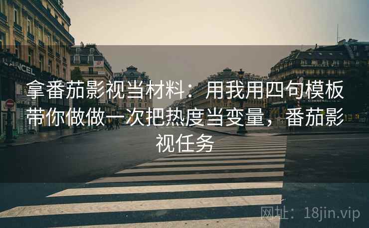拿番茄影视当材料:用我用四句模板带你做做一次把热度当变量,番茄影视任务 拿番茄影视当材料:用我用四句模板带你做做一次把热度当变量,番茄影视任务