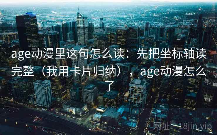 age动漫里这句怎么读:先把坐标轴读完整(我用卡片归纳),age动漫怎么了 age动漫里这句怎么读:先把坐标轴读完整(我用卡片归纳),age动漫怎么了