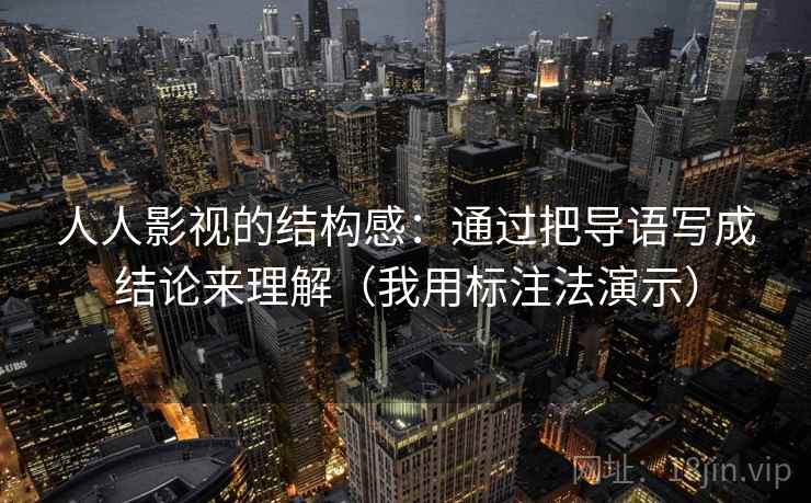 人人影视的结构感:通过把导语写成结论来理解(我用标注法演示) 人人影视的结构感:通过把导语写成结论来理解(我用标注法演示)
